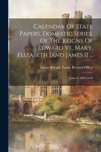 Calendar Of State Papers, Domestic Series, Of The Reigns Of Edward Vi., Mary, Elizabeth [and James I] ...: James I. 1603-1610 av Great Britain Public Record Office