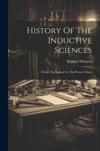 History Of The Inductive Sciences: From The Earliest To The Present Times av William Whewell
