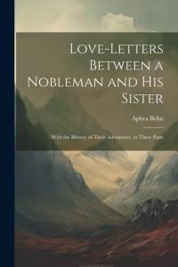 Love-Letters Between a Nobleman and His Sister: With the History of Their Adventures. in Three Parts av Aphra Behn