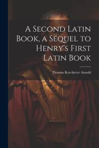 A Second Latin Book, a Sequel to Henry's First Latin Book av Thomas Kerchever Arnold
