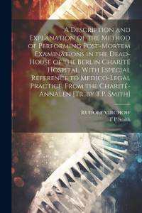 A Description and Explanation of the Method of Performing Post-Mortem Examinations in the Dead-House of the Berlin Charité Hospital, With Especial Ref av Rudolf Virchow