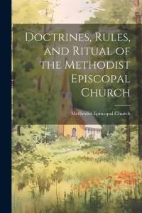Doctrines, Rules, and Ritual of the Methodist Episcopal Church av Methodist Episcopal Church