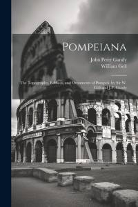 Pompeiana: The Topography, Edifices, and Ornaments of Pompeii. by Sir W. Gell and J.P. Gandy av William Gell
