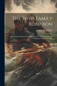 The Swiss Family Robinson: Second Series, Being The Continuation Of The Work Already Published Under That Title av Johann David Wyss