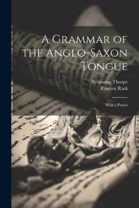 A Grammar of the Anglo-Saxon Tongue: With a Praxis av Benjamin Thorpe