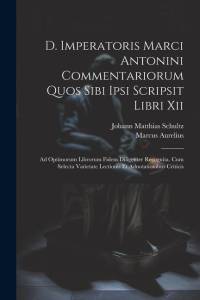 D. Imperatoris Marci Antonini Commentariorum Quos Sibi Ipsi Scripsit Libri Xii: Ad Optimorum Librorum Fidem Diligenter Recognita. Cum Selecta Varietat av Marcus Aurelius