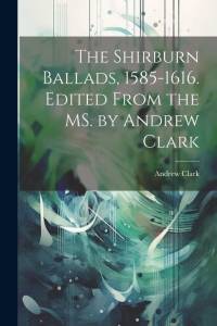 The Shirburn Ballads, 1585-1616. Edited From the MS. by Andrew Clark av Andrew Clark