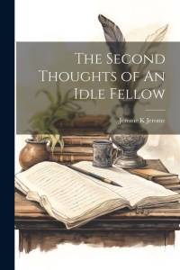 The Second Thoughts of An Idle Fellow av Jerome K. Jerome