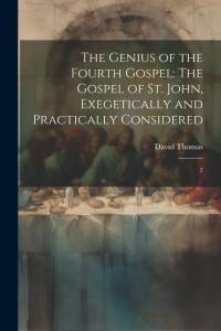 The Genius of the Fourth Gospel: The Gospel of St. John, Exegetically and Practically Considered: 2 av David Thomas