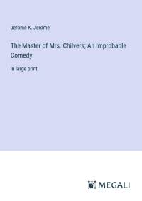 The Master of Mrs. Chilvers; An Improbable Comedy av Jerome K. Jerome