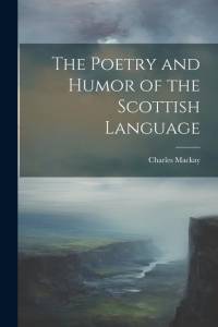 The Poetry and Humor of the Scottish Language av Charles Mackay