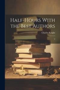 Half-hours With the Best Authors: 2 av Charles Knight