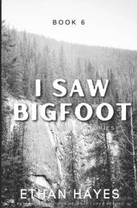 I Saw Bigfoot: Book 6 by Ethan Hayes