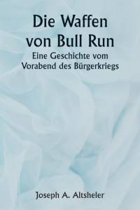Altsheler, J: Guns of Bull Run A Story of the Civil War's Ev av Joseph A. Altsheler