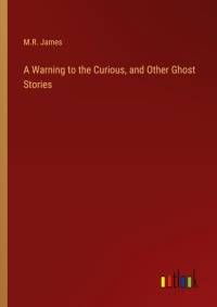 A Warning to the Curious, and Other Ghost Stories av M. R. James