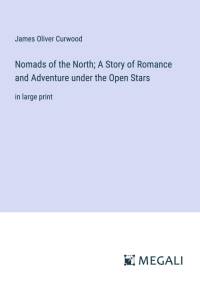 Nomads of the North; A Story of Romance and Adventure under the Open Stars av James Oliver Curwood
