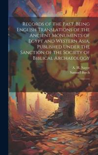 Records of the Past: Being English Translations of the Ancient Monuments of Egypt and Western Asia, Published Under the Sanction of the Soc av Samuel Birch