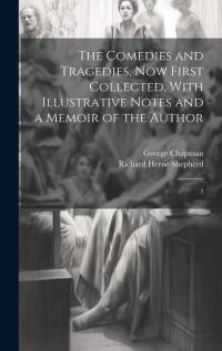 The Comedies and Tragedies, now First Collected, With Illustrative Notes and a Memoir of the Author: 3 av George Chapman