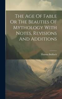 The Age Of Fable Or The Beauties OF Mythology With Notes, Revisions And Additions av Thomas Bulfinch
