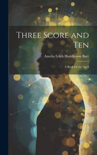 Three Score and Ten: A Book for the Aged av Amelia Edith Huddleston Barr