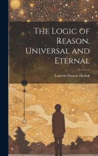 The Logic of Reason, Universal and Eternal av Laurens Perseus Hickok