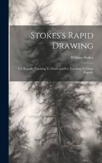 Stokes's Rapid Drawing; For Rapidly Teaching To Draw and For Teaching To Draw Rapidly av William Stokes