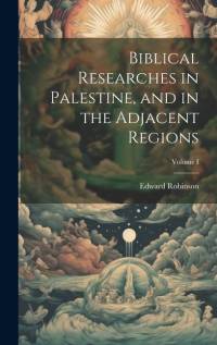 Biblical Researches in Palestine, and in the Adjacent Regions; Volume I av Edward Robinson