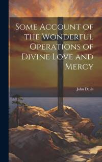 Some Account of the Wonderful Operations of Divine Love and Mercy av John Davis