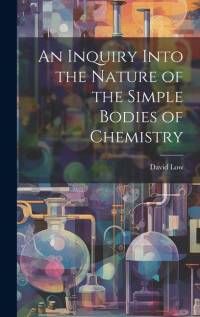 An Inquiry Into the Nature of the Simple Bodies of Chemistry av David Low