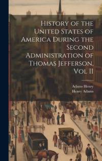 History of the United States of America During the Second Administration of Thomas Jefferson, Vol II av Henry Adams