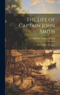 The Life of Captain John Smith; The Founder of Virginia av William Gilmore Simms