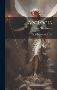 Apologia: An Explanation and Defence av Edwin Abbott Abbott