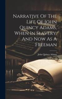 Narrative Of The Life Of John Quincy Adams, When In Slavery, And Now As A Freeman av John Quincy Adams