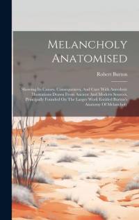 Melancholy Anatomised: Showing Its Causes, Consequences, And Cure With Anecdotic Illustrations Drawn From Ancient And Modern Sources, Princip av Robert Burton