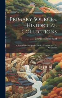 Primary Sources, Historical Collections: In Korea With Marquis Ito, With a Foreword by T. S. Wentworth av George Trumbull Ladd