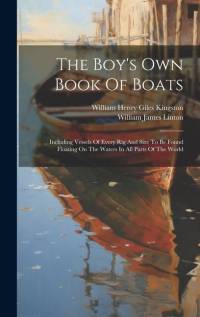 The Boy's Own Book Of Boats: Including Vessels Of Every Rig And Size To Be Found Floating On The Waters In All Parts Of The World av William Henry Giles Kingston