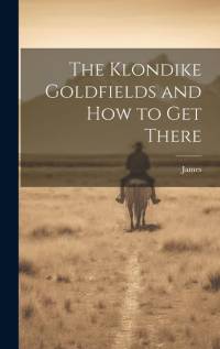 The Klondike Goldfields and how to get There av James
