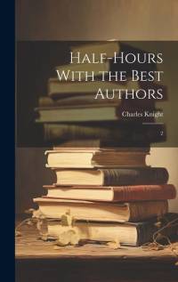 Half-hours With the Best Authors: 2 av Charles Knight