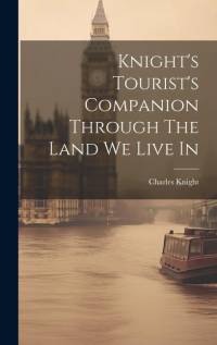 Knight's Tourist's Companion Through The Land We Live In av Charles Knight