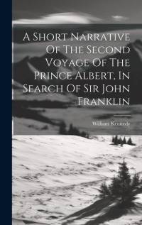 A Short Narrative Of The Second Voyage Of The Prince Albert, In Search Of Sir John Franklin av William Kennedy