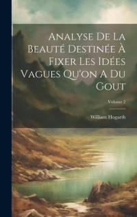 Analyse De La Beauté Destinée À Fixer Les Idées Vagues Qu'on A Du Gout; Volume 2 av William Hogarth