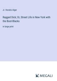 Ragged Dick; Or, Street Life in New York with the Boot-Blacks av Jr. Horatio Alger