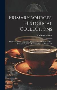 Primary Sources, Historical Collections: The Book of Tea: a Japanese Harmony of Art Culture and the Simple Life, With a Foreword by T. S. Wentworth av Kakuzo Okakura