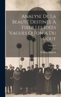 Analyse De La Beauté Destinée À Fixer Les Idées Vagues Qu'on A Du Gout; Volume 1 av William Hogarth