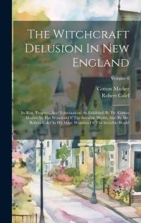 The Witchcraft Delusion In New England: Its Rise, Progress, And Termination, As Exhibited By Dr. Cotton Mather In The Wonders Of The Invisible World, av Cotton Mather