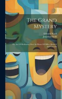 The Grand Mystery: Or, Art Of Meditating Over An House Of Office, Restor'd And Unveil'd av Jonathan Swift