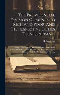 The Providential Division Of Men Into Rich And Poor, And The Respective Duties Thence Arising,: Briefly Consider'd In A Sermon Preach'd In The Parish av Robert Moss
