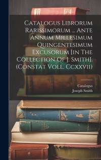 Catalogus Librorum Rarissimorum ... Ante Annum Millesimum Quingentesimum Excusorum [in The Collection Of J. Smith]. (constat Voll. Ccxxvii) av Joseph Smith
