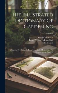 The Illustrated Dictionary Of Gardening: A Practical And Scientific Encyclopaedia Of Horticulture For Gardeners And Botanists; Volume 1 av George Nicholson