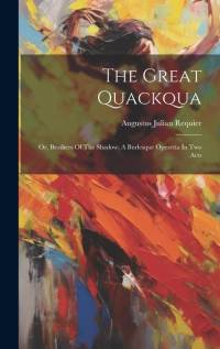 The Great Quackqua; Or, Brothers Of The Shadow; A Burlesque Operetta In Two Acts av Augustus Julian Requier